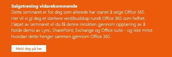 Salgstrening nybegynnere. Meld deg på for en gratis heldags gjennomgang av Office 365. Hva er Office 365, hvilke produkter inngår, hvordan selges dette og hvordan kan man tjene penger på dette? Dette seminaret er for deg som ennå ikke har begynt å selge Office 365, men gjerne vil lære mer om hvordan man kommer i gang.