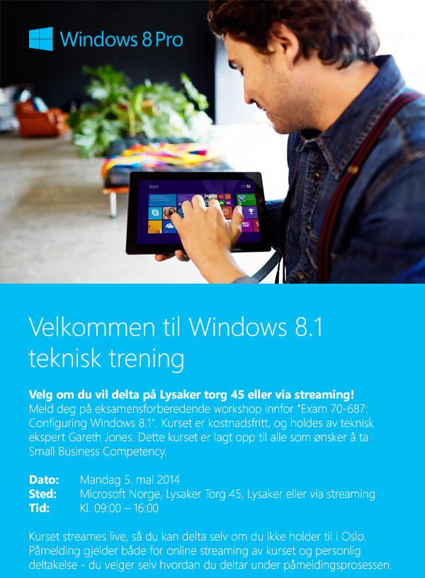 Velkommen til Windows 8.1 teknisk trening. Velg om du vil delta på Lysaker torg 45 eller via streaming! Dato: Mandag 5. mai 2014, Sted: Microsoft Norge, Lysaker Torg 45, Lysaler eller via streaming. Tid: kl. 09:00 - 16:00
