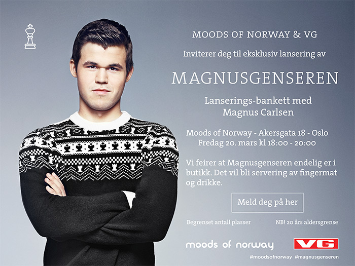 MOODS OF NORWAY & VG Inviterer deg til eksklusiv lansering av MAGNUSGENSEREN Lanserings-bankett med Magnus CArlsen Moods of Norway - 
Akersgata 18 - Oslo Fredag 20. mars kl. 18:00 - 20:00 Meld deg på her NB! 20 års aldersgrense