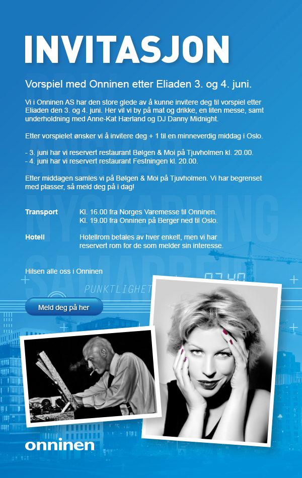 Invitasjon
Vorsiel med Onninen etter Eliaden 3. og 4. juni.
Vi i Onninen AS har den store glede av å kunne invitere deg til vorsiel etter Eliaden den 3. og 4. juni.
Her vil vi by på mat og drikke, en liten messe, samt underholdning med Anne-Kat Hærland og DJ Danny Midnight.
Etter vorspielet ønsker vi å invitere deg + 1 til en minneverdig middag i Oslo.
Meld deg på her