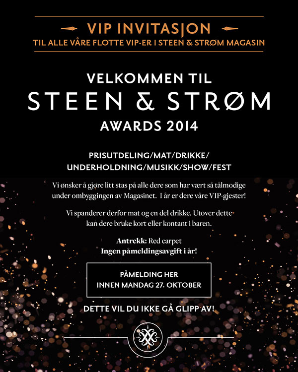 VIP INVITASJOON til alle våre flotte VIP-ER i STEEN & STRØM Magasin. Velkommen till STEEN & STRØM Awards 2014. Prisutdelning/Mat/Drikke/Underholdning/Musikk/Show/Fest. Påmelding her innen mandag 27. oktober - Dette vill du ikke gå glipp av!